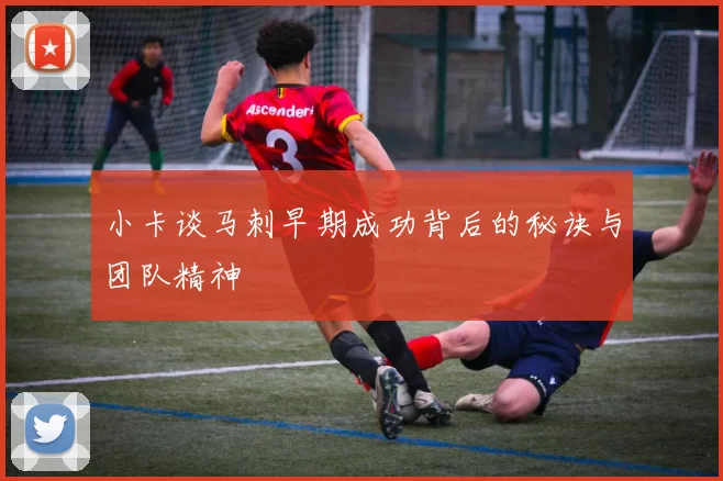 小卡谈马刺早期成功背后的秘诀与团队精神