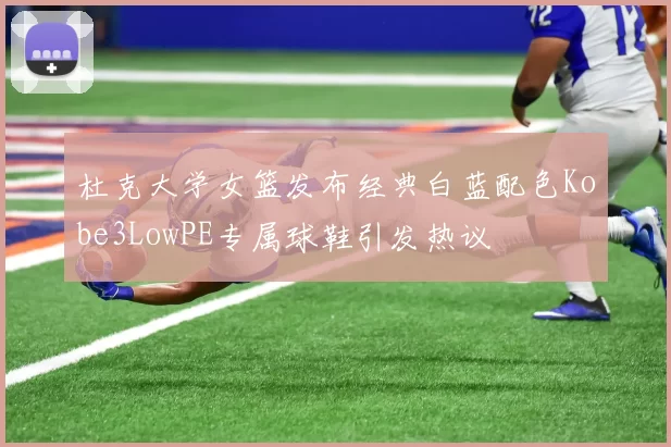 杜克大学女篮发布经典白蓝配色Kobe3LowPE专属球鞋引发热议