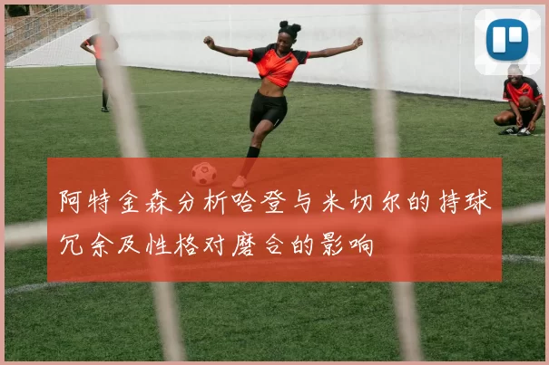阿特金森分析哈登与米切尔的持球冗余及性格对磨合的影响