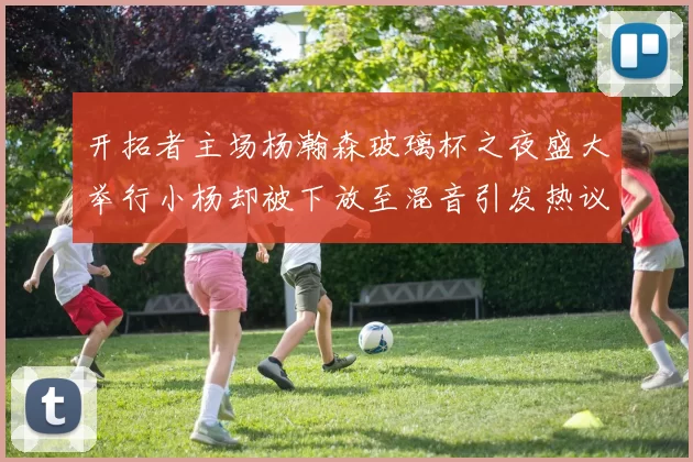 开拓者主场杨瀚森玻璃杯之夜盛大举行小杨却被下放至混音引发热议
