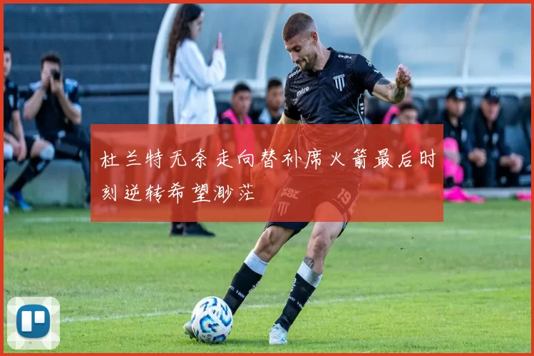 杜兰特无奈走向替补席火箭最后时刻逆转希望渺茫